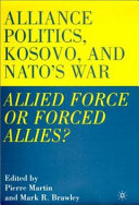 Alliance politics, Kosovo, and NATO's war : allied force or forced allies? /