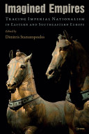Imagined empires : tracing imperial nationalism in eastern and southeastern Europe /