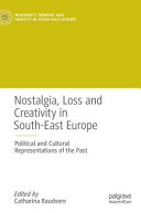 Nostalgia, loss and creativity in south-east Europe : political and cultural representations of the past /