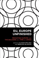 EU, Europe Unfinished : mediating Europe and the Balkans in a time of crisis /