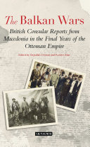 The Balkan Wars : British consular reports from Macedonia in the final years of the Ottoman Empire /