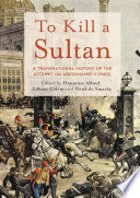 To kill a sultan : a transnational history of the attempt on Abdülhamid II (1905) /
