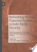 Rethinking the San Francisco System in Indo-Pacific Security : Enduring Legacies, Structural Contradictions and Geopolitical Rivalry /