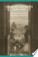 Ordinary Jerusalem, 1840-1940 : opening new archives, revisiting a global city /