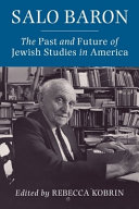 Salo Baron : the past and future of Jewish studies in America /