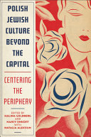 Polish Jewish culture beyond the capital : centering the periphery /
