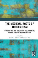 The medieval roots of antisemitism : continuities and discontinuities from the Middle Ages to the present day /