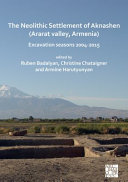 The Neolithic settlement of Aknashen (Ararat Valley, Armenia) : excavation seasons, 2004-2015 /