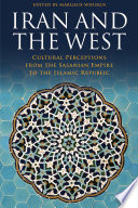 Iran and the West : cultural perceptions from the Sasanian Empire to the Islamic Republic /