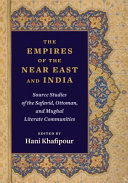 The empires of the Near East and India : source studies of the Safavid, Ottoman, and Mughal literate communities /