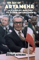 The age of Aryamehr : late Pahlavi Iran and its global entanglements /