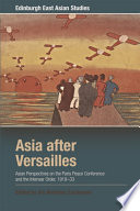Asia after Versailles : Asian perspectives on the Paris Peace Conference and the interwar order, 1919-33 /