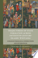 Trajectories of state formation across fifteenth-century Islamic West-Asia : Eurasian parallels, connections and divergences /