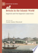 Britain in the Islamic World : Imperial and Post-Imperial Connections /