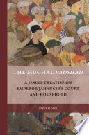 The Mughal Padshah : a Jesuit treatise on Emperor Jahangir's court and household /