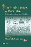 The Madras school of Orientalism : producing knowledge in colonial South India /