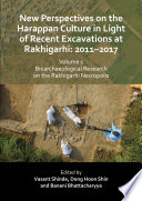 New perspectives on the Harappan culture in light of recent excavations at Rakhigarhi: 2011-2017.