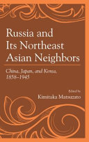 Russia and its northeast Asian neighbors : China, Japan, and Korea, 1858-1945 /