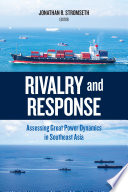 Rivalry and response : assessing great power dynamics in Southeast Asia /