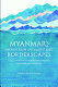 Myanmar's mountain and maritime borderscapes : local practices, boundary-making and figured worlds /