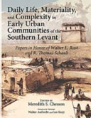 Daily life, materiality, and complexity in early urban communities of the southern Levant : papers in honor of Walter E. Rast and R. Thomas Schaub /