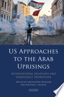 US approaches to the Arab uprisings : international relations and democracy promotion /