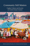 Community still matters : Uyghur culture and society in Central Asian context /