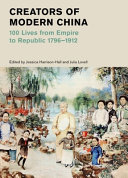 Creators of Modern China : 100 lives from empire to republic 1796-1912 /