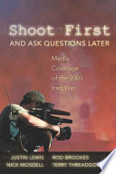 Shoot first and ask questions later : media coverage of the 2003 Iraq War /