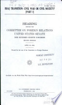 Iraq transition : civil war or civil society? : hearing before the Committee on Foreign Relations, United States Senate, One Hundred Eighth Congress, second session, April 20, 2004.
