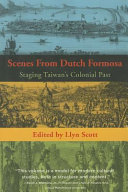 Scenes from Dutch Formosa : staging Taiwan's colonial past /