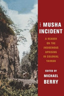 The Musha Incident : a reader on the indigenous uprising in colonial Taiwan /