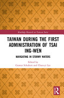 Taiwan during the first administration of Tsai Ing-wen : navigating in stormy waters /