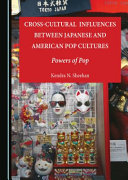 Cross-cultural influences between Japanese and American pop cultures : powers of pop /