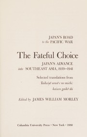 The Fateful choice : Japan's advance into Southeast Asia, 1939-1941 : selected translations from Taiheiyo senso e no michi, kaisen gaiko shi /