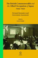 The British Commonwealth and the Allied occupation of Japan, 1945-1952 : personal encounters and government assessments /