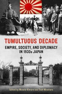 Tumultuous decade : empire, society, and diplomacy in 1930s Japan /