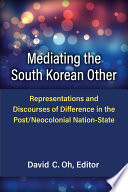 Mediating the South Korean other : representations and discourses of difference in the post/neocolonial nation-state /