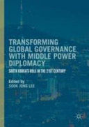 Transforming global governance with middle power diplomacy : South Korea's role in the 21st century /
