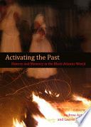 Activating the past : history and memory in the black Atlantic world /