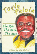 Toyin Falola : the man, the mask, the muse /