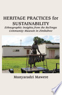 Heritage practices for sustainability : ethnographic insights from the Batonga Community Museum in Zimbabwe /