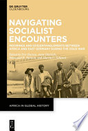 Navigating socialist encounters : moorings and (dis)entanglements between Africa and East Germany during the Cold War /