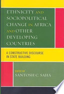 Ethnicity and sociopolitcal change in Africa and other developing countries : a constructive discourse in state building /