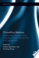 China-Africa relations : building images through cultural co-operation, media representation and on the ground activities /