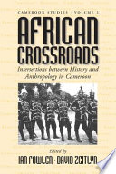 African crossroads : intersections between history and anthropology in Cameroon studies /