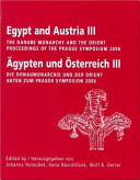 Egypt and Austria III : the Danube monarchy and the Orient, proceedings of the Prague symposium, September 11th to 14th, 2006 = Ägypten und Osterreich III : die Donaumonarchie und der Orient, akten zum Prager symposion, 11.-14. September 2006 /