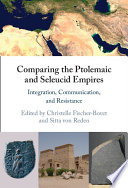 Comparing the Ptolemaic and Seleucid Empires : integration, communication, and resistance /