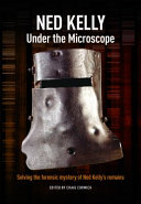 Ned Kelly : under the microscope solving the forensic mystery of Ned Kelly's remains /
