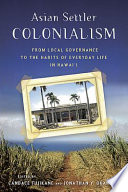 Asian settler colonialism : from local governance to the habits of everyday life in Hawai'i /